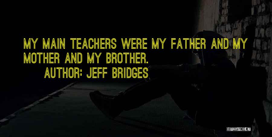 Jeff Bridges Quotes: My Main Teachers Were My Father And My Mother And My Brother.