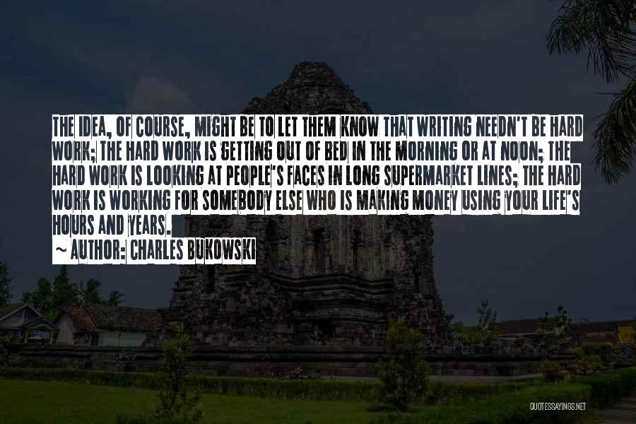 Charles Bukowski Quotes: The Idea, Of Course, Might Be To Let Them Know That Writing Needn't Be Hard Work; The Hard Work Is