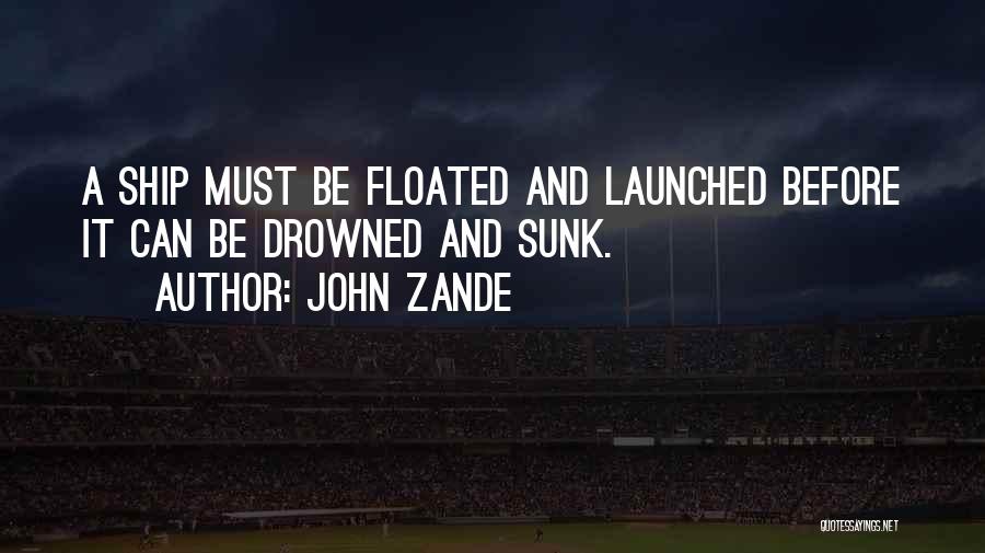 John Zande Quotes: A Ship Must Be Floated And Launched Before It Can Be Drowned And Sunk.