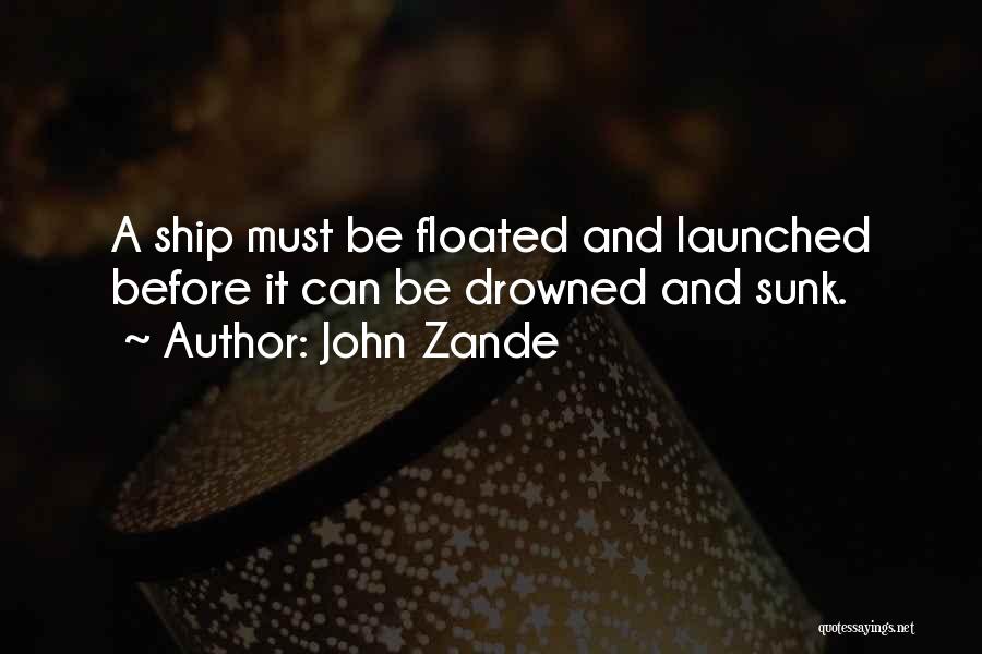 John Zande Quotes: A Ship Must Be Floated And Launched Before It Can Be Drowned And Sunk.