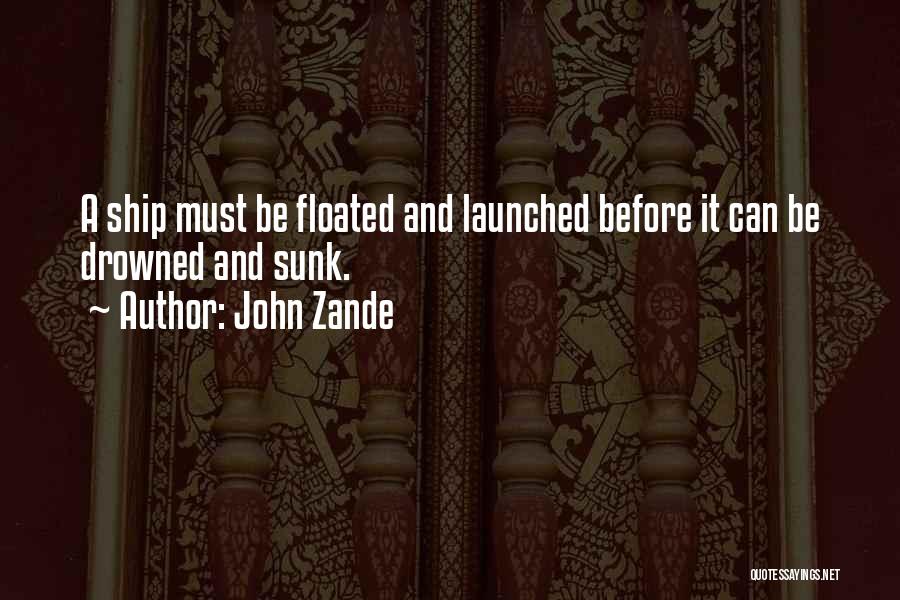 John Zande Quotes: A Ship Must Be Floated And Launched Before It Can Be Drowned And Sunk.