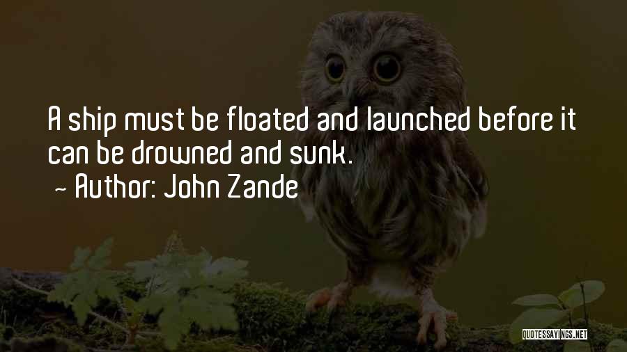 John Zande Quotes: A Ship Must Be Floated And Launched Before It Can Be Drowned And Sunk.