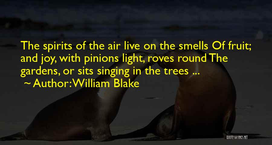 William Blake Quotes: The Spirits Of The Air Live On The Smells Of Fruit; And Joy, With Pinions Light, Roves Round The Gardens,