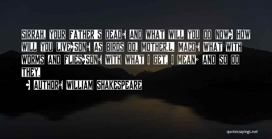 William Shakespeare Quotes: Sirrah, Your Father's Dead: And What Will You Do Now? How Will You Live?son: As Birds Do, Mother.l. Macd: What