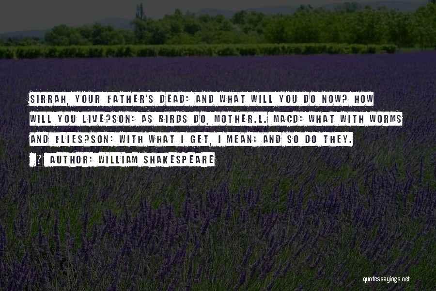 William Shakespeare Quotes: Sirrah, Your Father's Dead: And What Will You Do Now? How Will You Live?son: As Birds Do, Mother.l. Macd: What