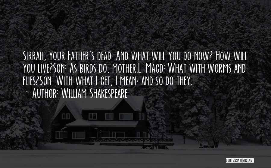 William Shakespeare Quotes: Sirrah, Your Father's Dead: And What Will You Do Now? How Will You Live?son: As Birds Do, Mother.l. Macd: What