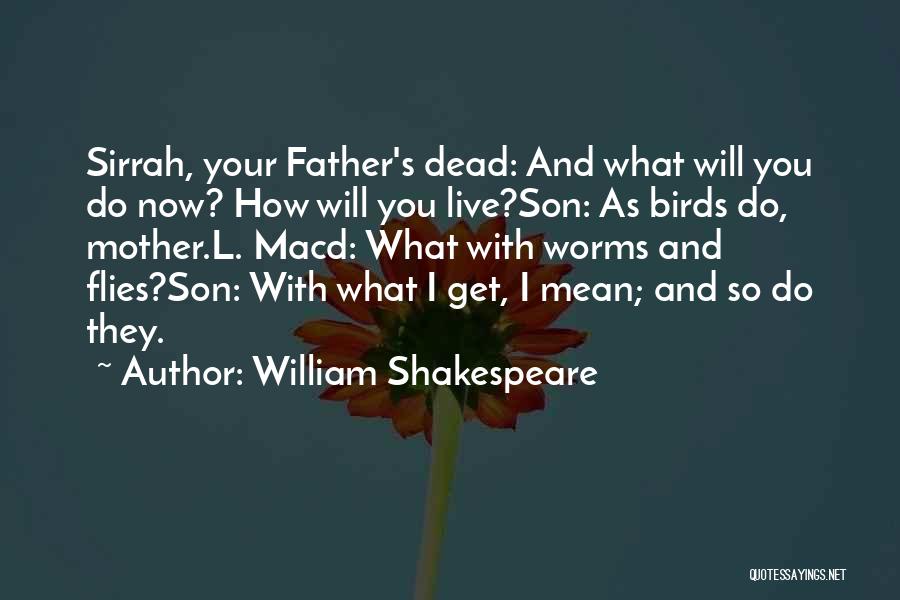 William Shakespeare Quotes: Sirrah, Your Father's Dead: And What Will You Do Now? How Will You Live?son: As Birds Do, Mother.l. Macd: What