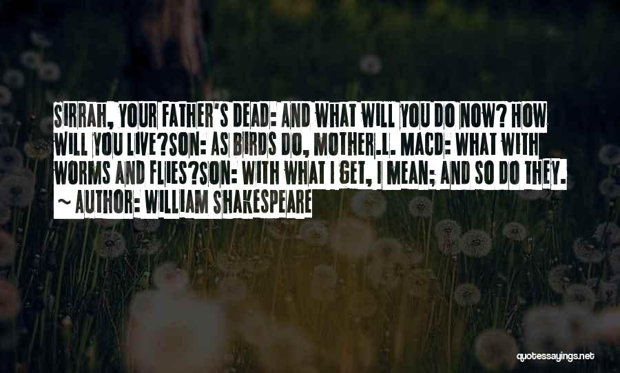 William Shakespeare Quotes: Sirrah, Your Father's Dead: And What Will You Do Now? How Will You Live?son: As Birds Do, Mother.l. Macd: What
