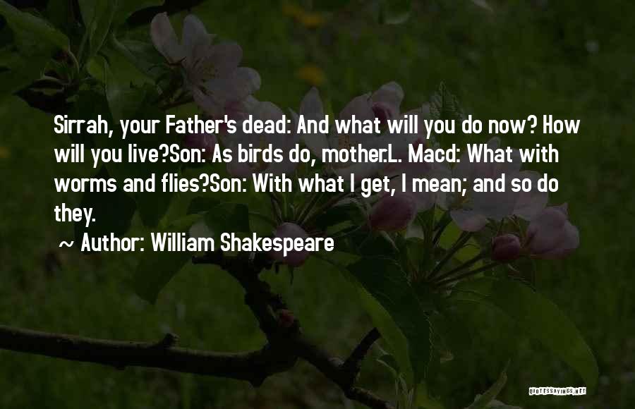 William Shakespeare Quotes: Sirrah, Your Father's Dead: And What Will You Do Now? How Will You Live?son: As Birds Do, Mother.l. Macd: What