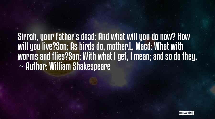 William Shakespeare Quotes: Sirrah, Your Father's Dead: And What Will You Do Now? How Will You Live?son: As Birds Do, Mother.l. Macd: What