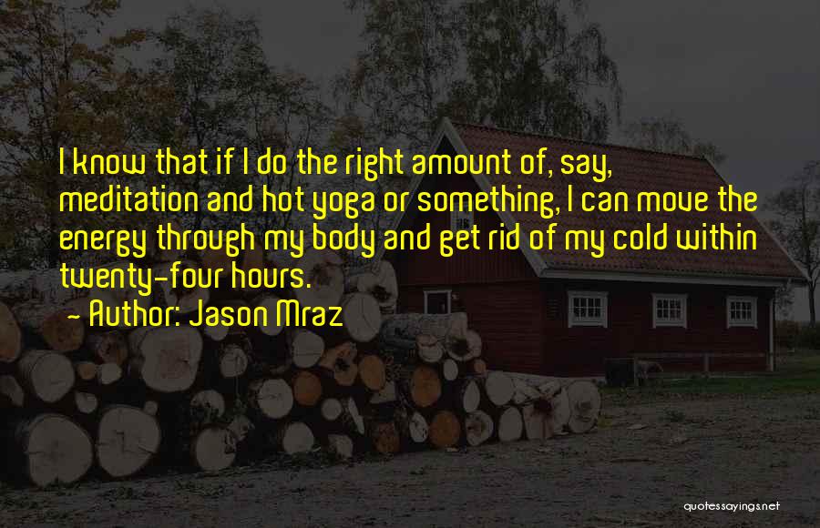 Jason Mraz Quotes: I Know That If I Do The Right Amount Of, Say, Meditation And Hot Yoga Or Something, I Can Move