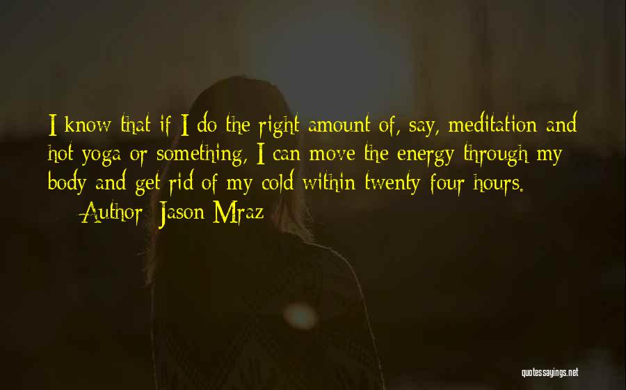 Jason Mraz Quotes: I Know That If I Do The Right Amount Of, Say, Meditation And Hot Yoga Or Something, I Can Move