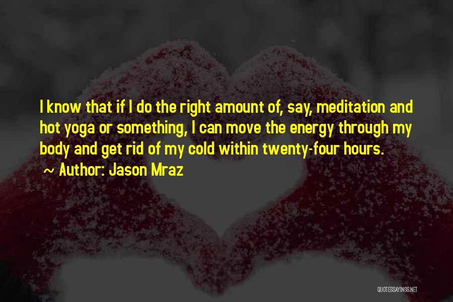 Jason Mraz Quotes: I Know That If I Do The Right Amount Of, Say, Meditation And Hot Yoga Or Something, I Can Move