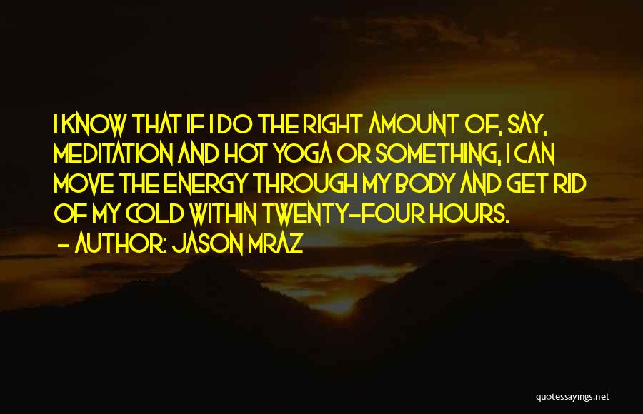 Jason Mraz Quotes: I Know That If I Do The Right Amount Of, Say, Meditation And Hot Yoga Or Something, I Can Move