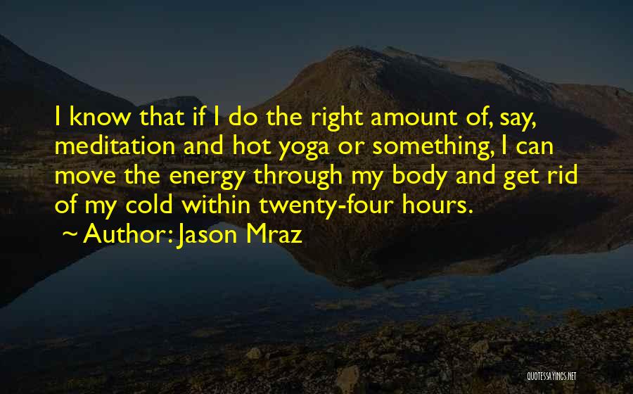 Jason Mraz Quotes: I Know That If I Do The Right Amount Of, Say, Meditation And Hot Yoga Or Something, I Can Move