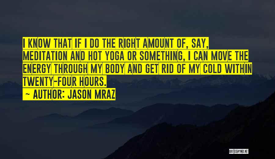 Jason Mraz Quotes: I Know That If I Do The Right Amount Of, Say, Meditation And Hot Yoga Or Something, I Can Move