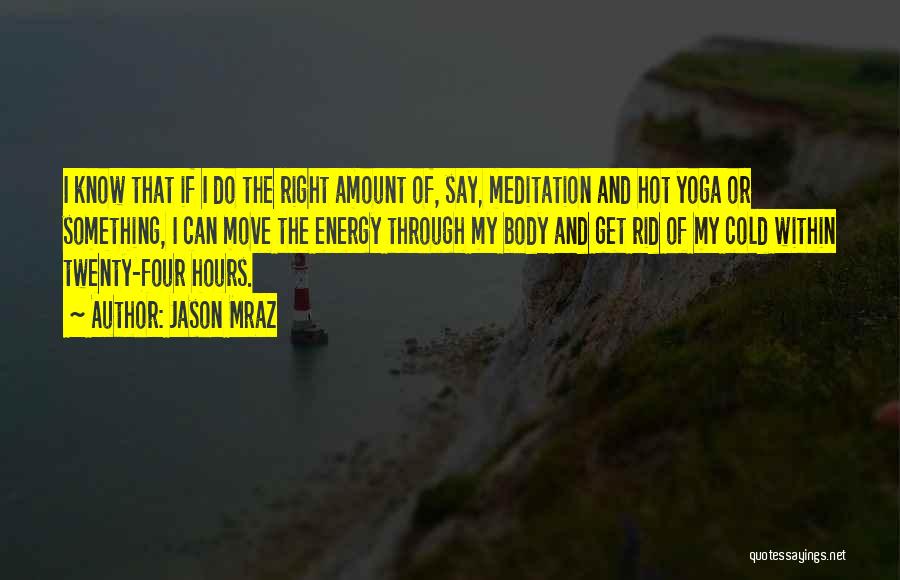 Jason Mraz Quotes: I Know That If I Do The Right Amount Of, Say, Meditation And Hot Yoga Or Something, I Can Move