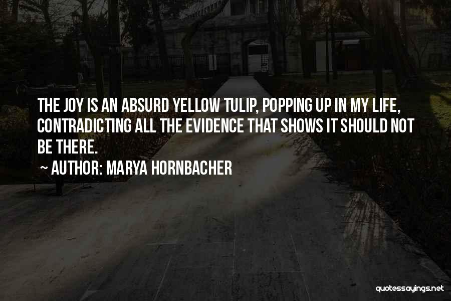 Marya Hornbacher Quotes: The Joy Is An Absurd Yellow Tulip, Popping Up In My Life, Contradicting All The Evidence That Shows It Should