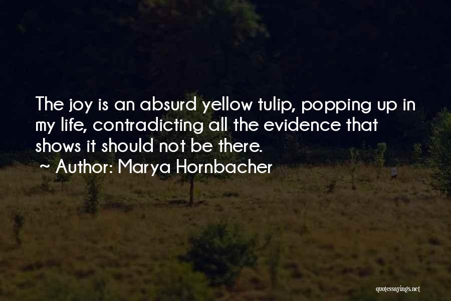 Marya Hornbacher Quotes: The Joy Is An Absurd Yellow Tulip, Popping Up In My Life, Contradicting All The Evidence That Shows It Should