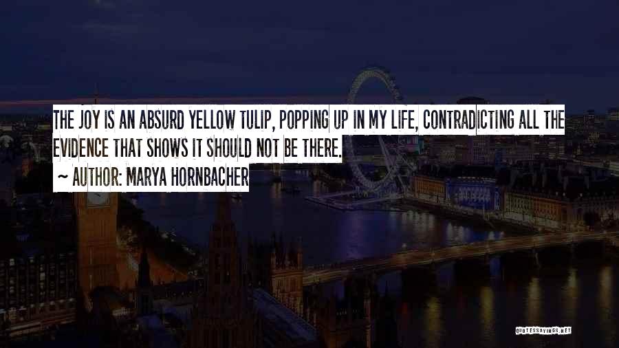 Marya Hornbacher Quotes: The Joy Is An Absurd Yellow Tulip, Popping Up In My Life, Contradicting All The Evidence That Shows It Should