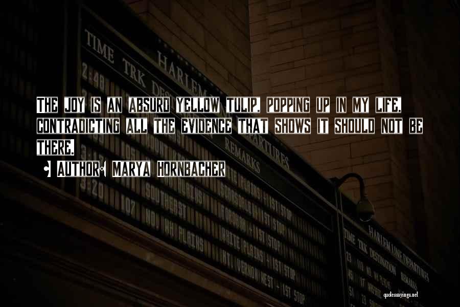 Marya Hornbacher Quotes: The Joy Is An Absurd Yellow Tulip, Popping Up In My Life, Contradicting All The Evidence That Shows It Should