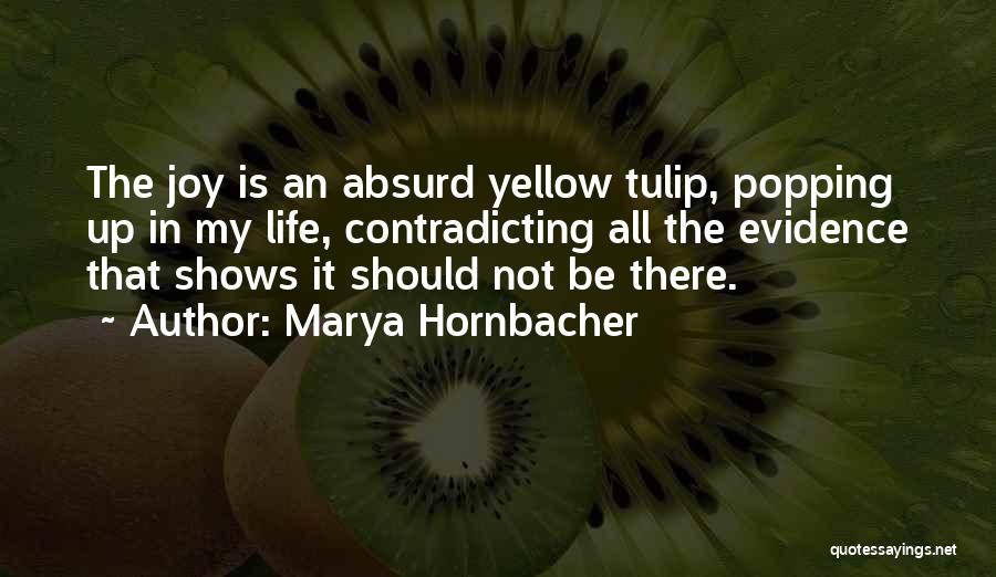 Marya Hornbacher Quotes: The Joy Is An Absurd Yellow Tulip, Popping Up In My Life, Contradicting All The Evidence That Shows It Should