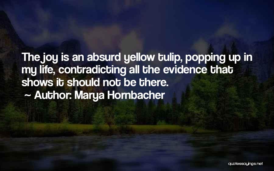 Marya Hornbacher Quotes: The Joy Is An Absurd Yellow Tulip, Popping Up In My Life, Contradicting All The Evidence That Shows It Should