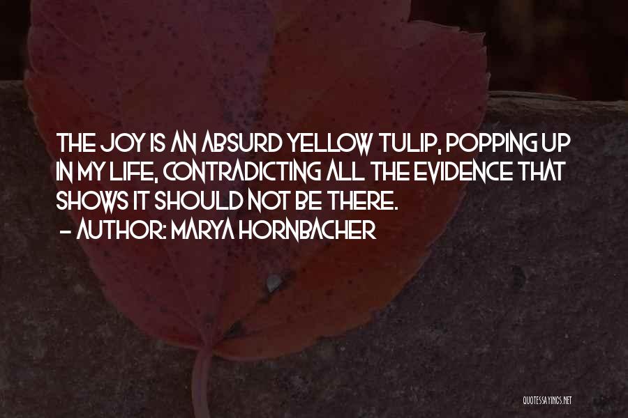 Marya Hornbacher Quotes: The Joy Is An Absurd Yellow Tulip, Popping Up In My Life, Contradicting All The Evidence That Shows It Should