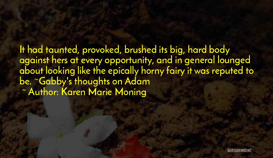 Karen Marie Moning Quotes: It Had Taunted, Provoked, Brushed Its Big, Hard Body Against Hers At Every Opportunity, And In General Lounged About Looking