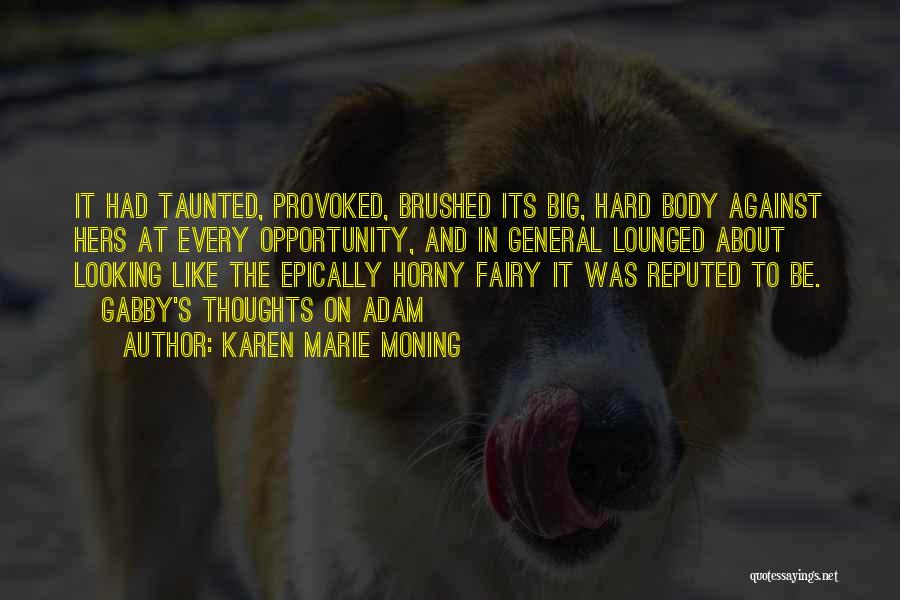 Karen Marie Moning Quotes: It Had Taunted, Provoked, Brushed Its Big, Hard Body Against Hers At Every Opportunity, And In General Lounged About Looking