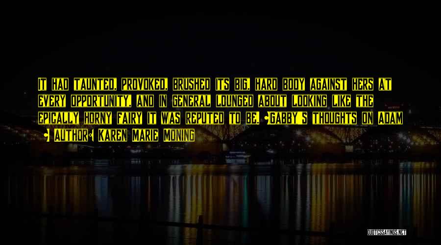 Karen Marie Moning Quotes: It Had Taunted, Provoked, Brushed Its Big, Hard Body Against Hers At Every Opportunity, And In General Lounged About Looking