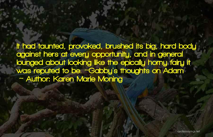 Karen Marie Moning Quotes: It Had Taunted, Provoked, Brushed Its Big, Hard Body Against Hers At Every Opportunity, And In General Lounged About Looking