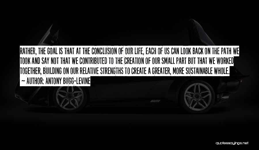 Antony Bugg-Levine Quotes: Rather, The Goal Is That At The Conclusion Of Our Life, Each Of Us Can Look Back On The Path