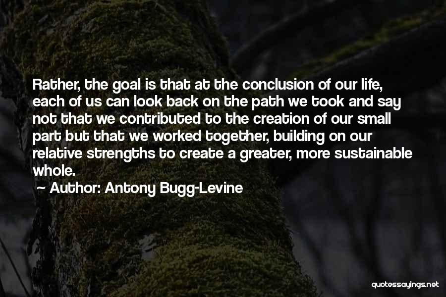 Antony Bugg-Levine Quotes: Rather, The Goal Is That At The Conclusion Of Our Life, Each Of Us Can Look Back On The Path