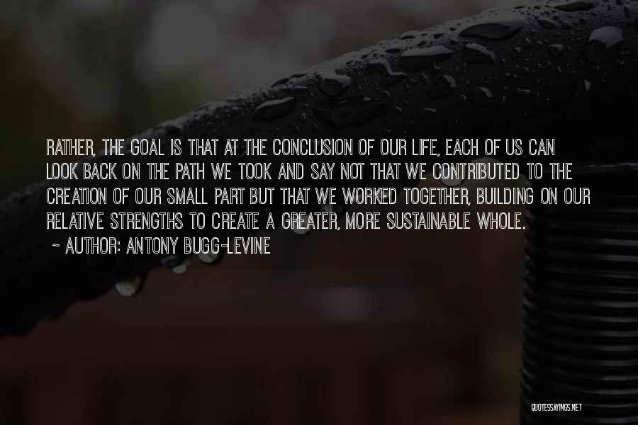 Antony Bugg-Levine Quotes: Rather, The Goal Is That At The Conclusion Of Our Life, Each Of Us Can Look Back On The Path