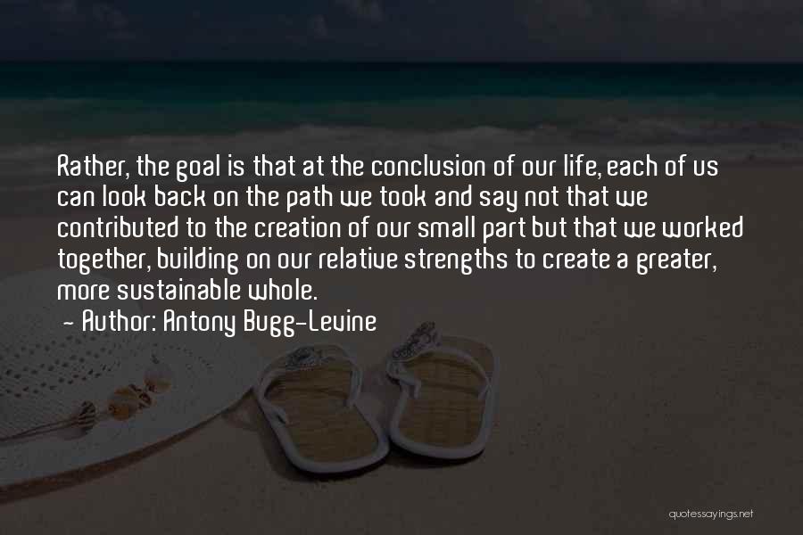 Antony Bugg-Levine Quotes: Rather, The Goal Is That At The Conclusion Of Our Life, Each Of Us Can Look Back On The Path