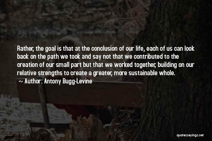 Antony Bugg-Levine Quotes: Rather, The Goal Is That At The Conclusion Of Our Life, Each Of Us Can Look Back On The Path