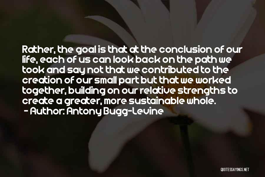 Antony Bugg-Levine Quotes: Rather, The Goal Is That At The Conclusion Of Our Life, Each Of Us Can Look Back On The Path