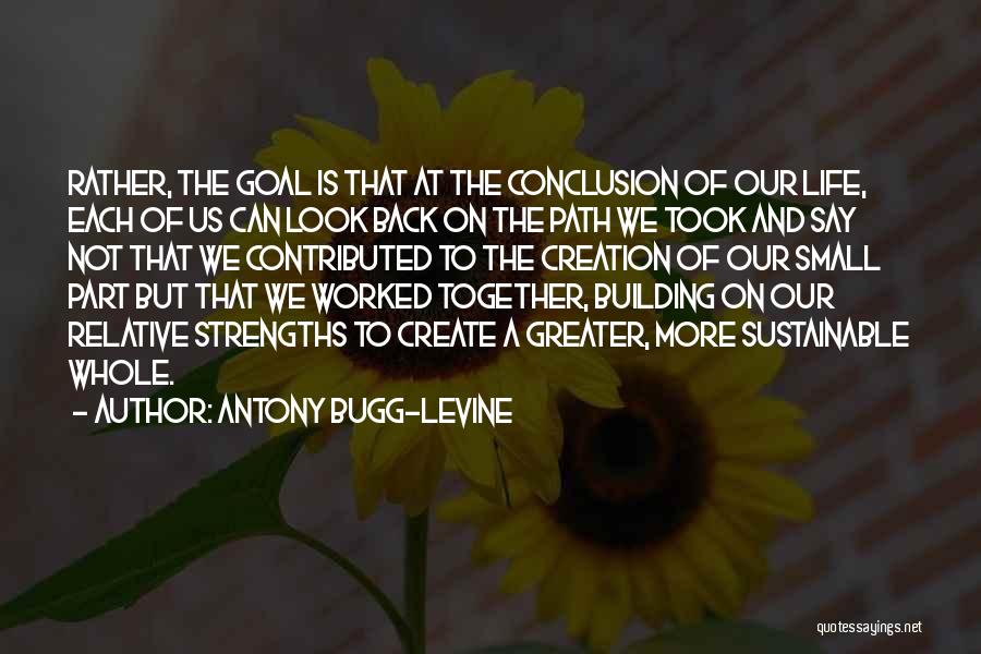 Antony Bugg-Levine Quotes: Rather, The Goal Is That At The Conclusion Of Our Life, Each Of Us Can Look Back On The Path