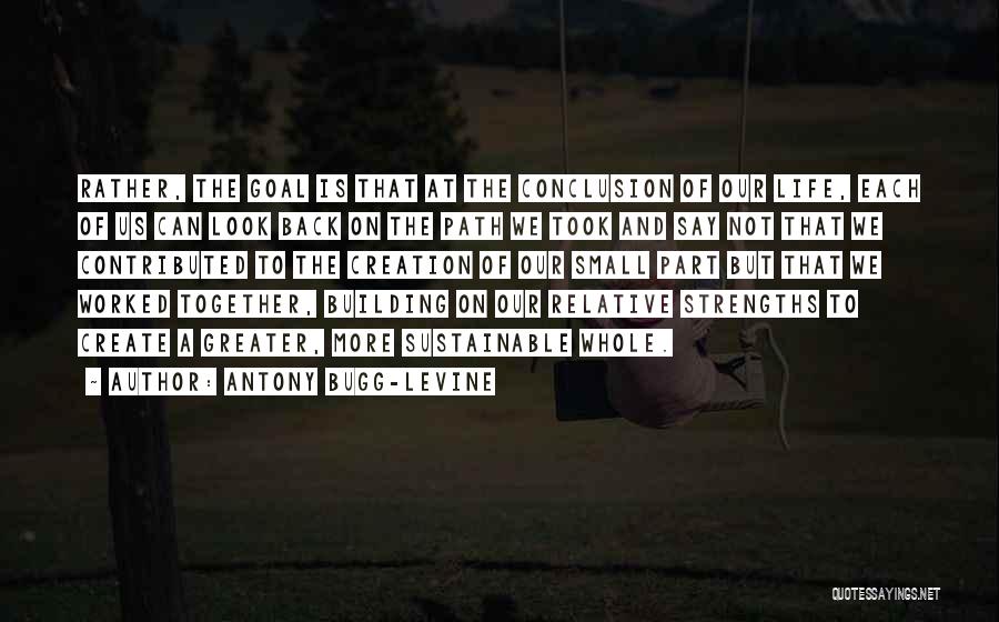 Antony Bugg-Levine Quotes: Rather, The Goal Is That At The Conclusion Of Our Life, Each Of Us Can Look Back On The Path