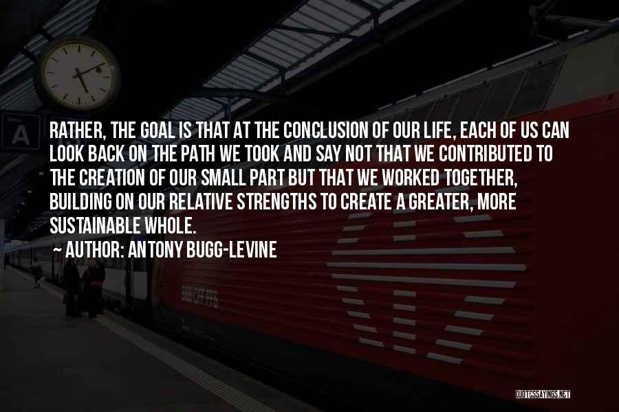 Antony Bugg-Levine Quotes: Rather, The Goal Is That At The Conclusion Of Our Life, Each Of Us Can Look Back On The Path