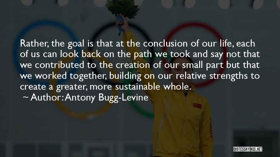 Antony Bugg-Levine Quotes: Rather, The Goal Is That At The Conclusion Of Our Life, Each Of Us Can Look Back On The Path