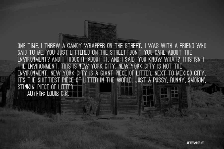 Louis C.K. Quotes: One Time, I Threw A Candy Wrapper On The Street. I Was With A Friend Who Said To Me, You