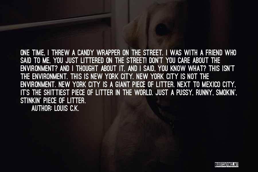 Louis C.K. Quotes: One Time, I Threw A Candy Wrapper On The Street. I Was With A Friend Who Said To Me, You