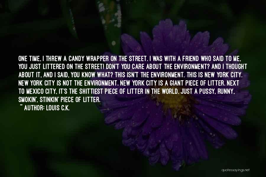 Louis C.K. Quotes: One Time, I Threw A Candy Wrapper On The Street. I Was With A Friend Who Said To Me, You