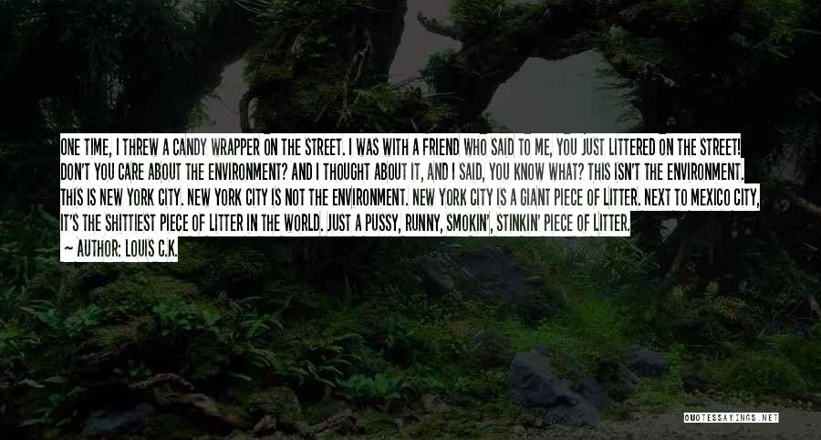 Louis C.K. Quotes: One Time, I Threw A Candy Wrapper On The Street. I Was With A Friend Who Said To Me, You