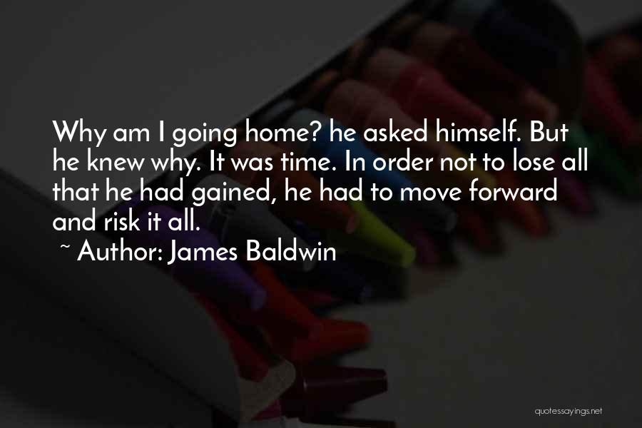 James Baldwin Quotes: Why Am I Going Home? He Asked Himself. But He Knew Why. It Was Time. In Order Not To Lose