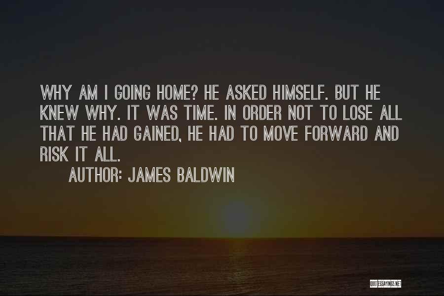 James Baldwin Quotes: Why Am I Going Home? He Asked Himself. But He Knew Why. It Was Time. In Order Not To Lose