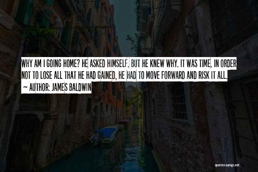 James Baldwin Quotes: Why Am I Going Home? He Asked Himself. But He Knew Why. It Was Time. In Order Not To Lose