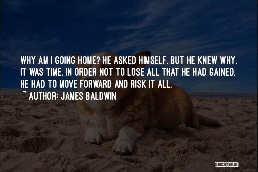 James Baldwin Quotes: Why Am I Going Home? He Asked Himself. But He Knew Why. It Was Time. In Order Not To Lose